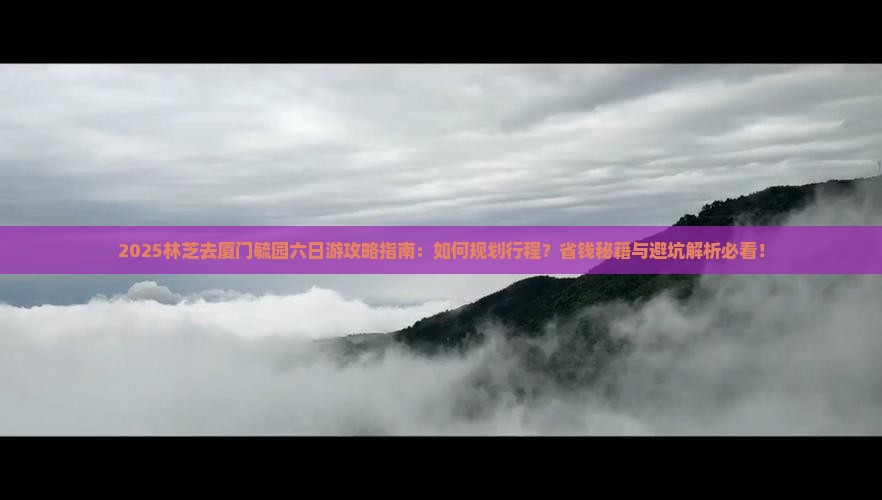 林芝去厦门毓园六日游