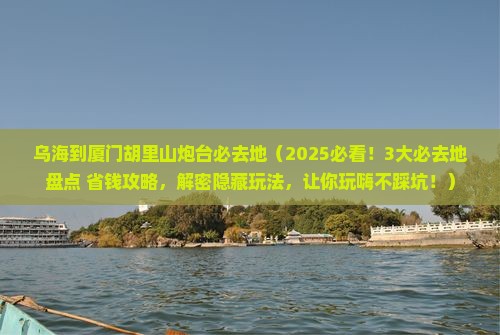 乌海到厦门胡里山炮台必去地