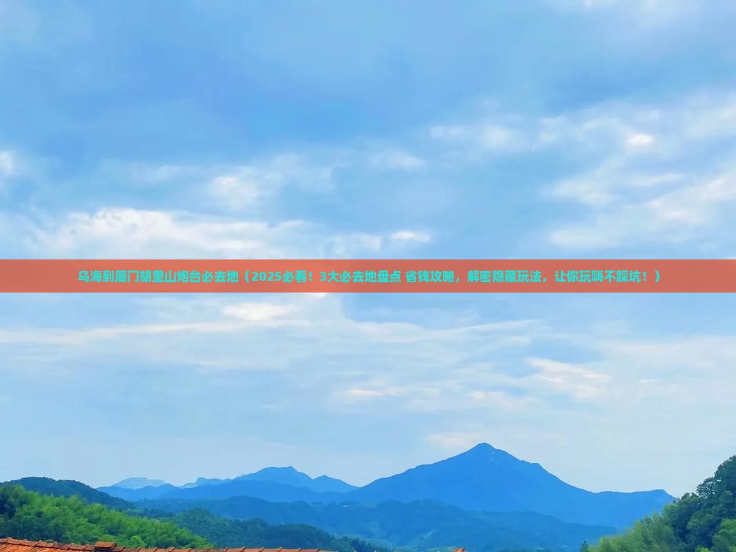 乌海到厦门胡里山炮台必去地