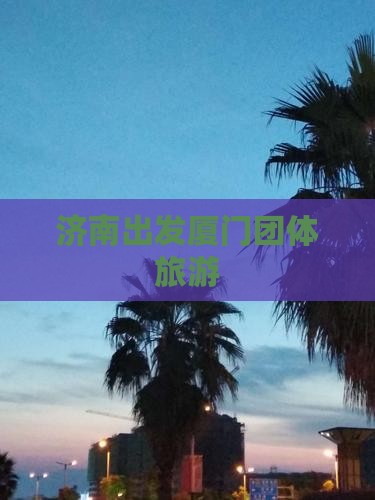 济南去厦门团体旅游