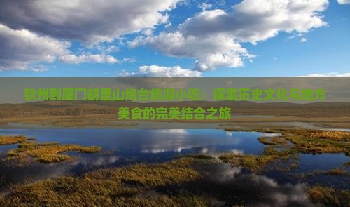 钦州到厦门胡里山炮台旅游小吃
