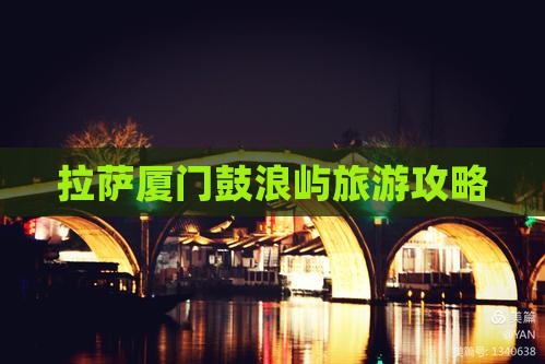 拉萨去厦门鼓浪屿团体旅游