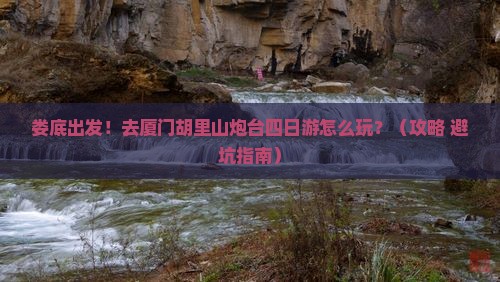 娄底去厦门胡里山炮台四日游