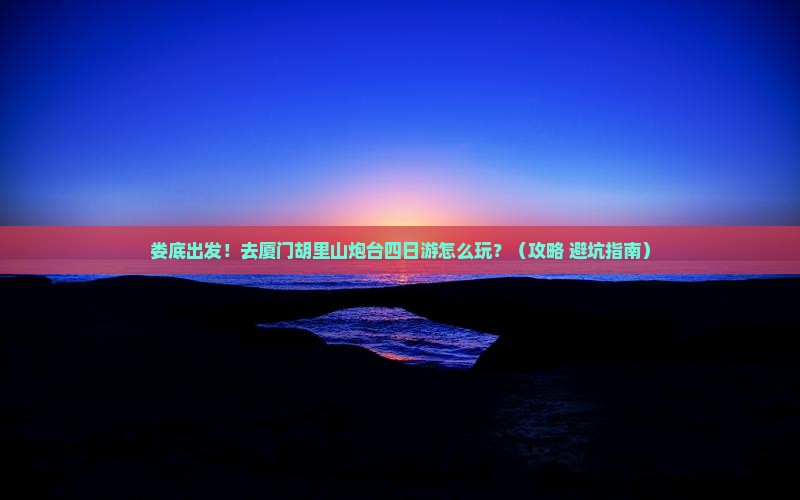 娄底去厦门胡里山炮台四日游
