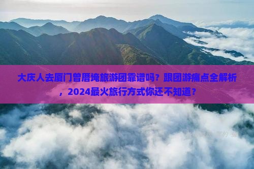 大庆去厦门曾厝埯大型旅游团