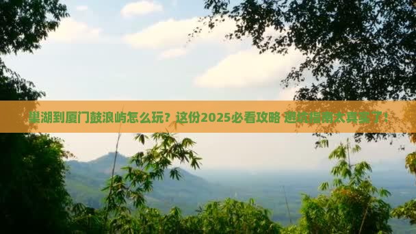 巢湖到厦门鼓浪屿必去地
