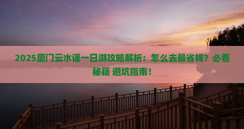 鹤岗去厦门云水谣一日