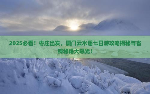 枣庄去厦门云水谣七日游