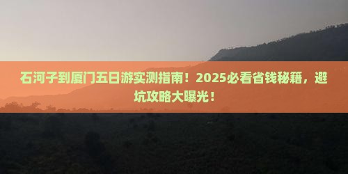 石河子到厦门五日游 石河子到厦门五日游