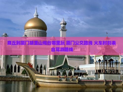 商丘到厦门胡里山炮台哪里玩