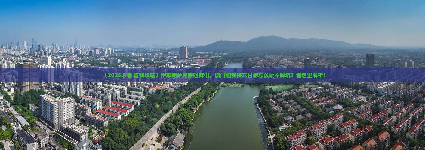 伊犁哈萨克去厦门和贵楼六日游