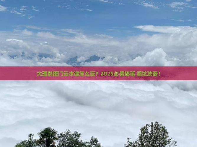 大理到厦门云水谣哪里玩