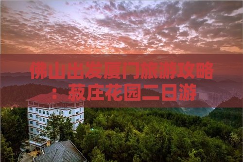 佛山到厦门菽庄花园二日游