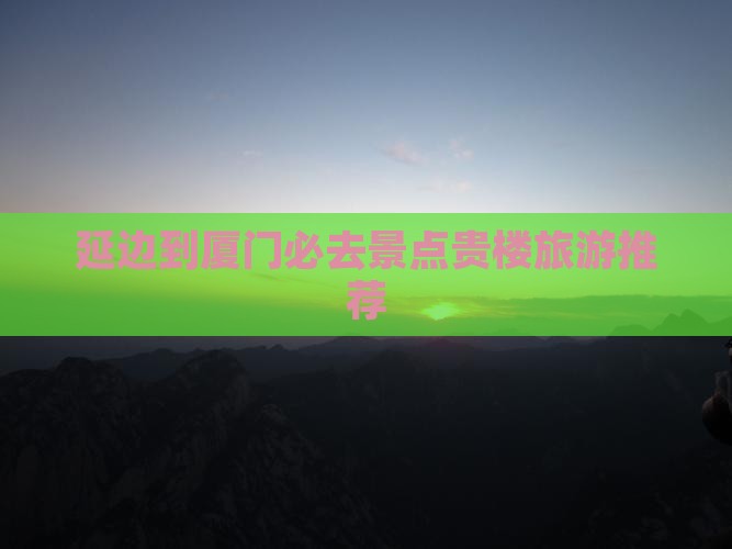 延边到厦门和贵楼必去地