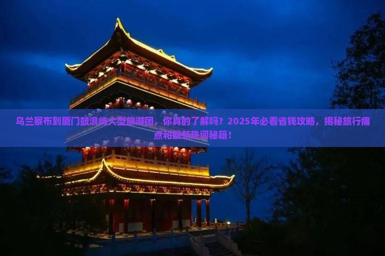 乌兰察布到厦门鼓浪屿大型旅游团