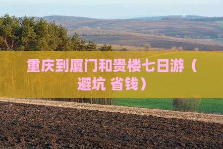 重庆到厦门和贵楼七日游