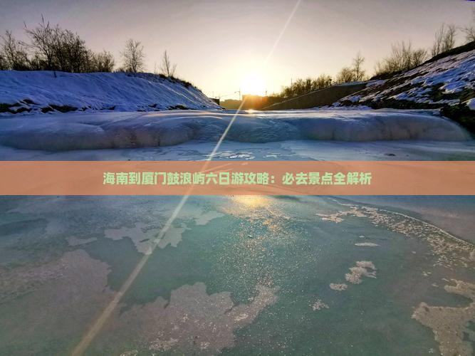 海南到厦门鼓浪屿六日游