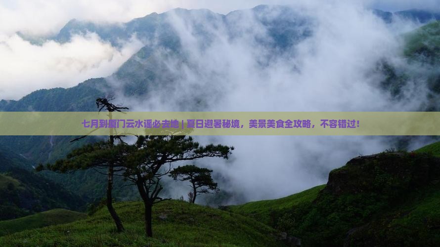 七月到厦门云水谣必去地