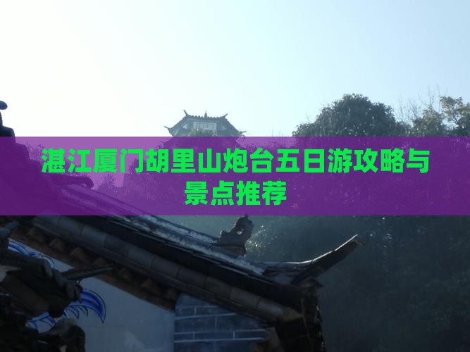 湛江去厦门胡里山炮台五日游