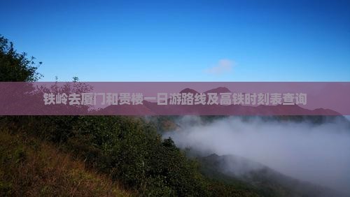 铁岭去厦门和贵楼一日