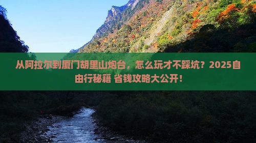 阿拉尔去厦门胡里山炮台自由行 阿拉尔去厦门胡里山炮台自由行