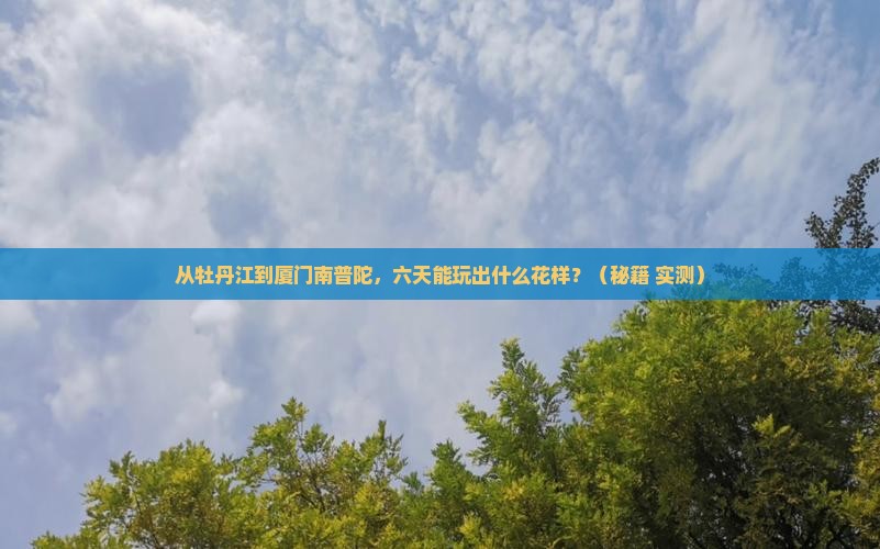 牡丹江去厦门南普陀六日游