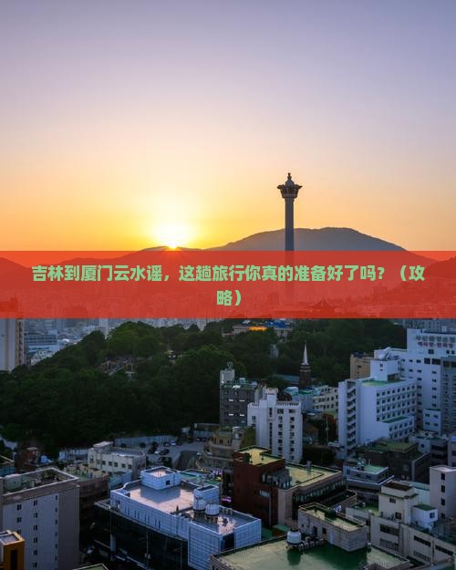 吉林到厦门云水谣大型旅游团