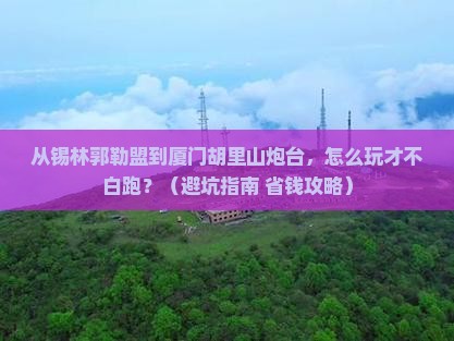 锡林郭勒盟去厦门胡里山炮台旅游