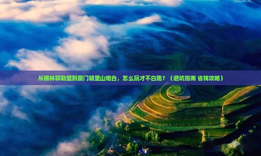 锡林郭勒盟去厦门胡里山炮台旅游