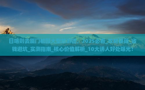 日喀则去厦门毓园大型旅游团