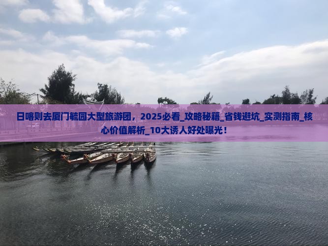 日喀则去厦门毓园大型旅游团