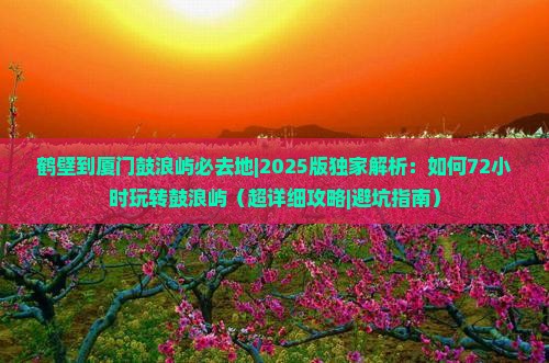 鹤壁到厦门鼓浪屿必去地