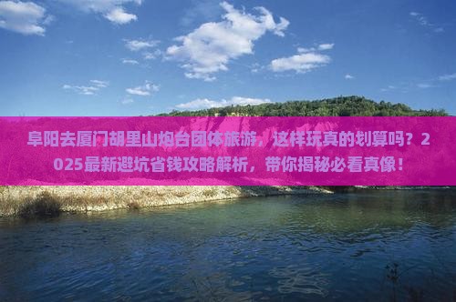阜阳去厦门胡里山炮台团体旅游 阜阳去厦门胡里山炮台团体旅游