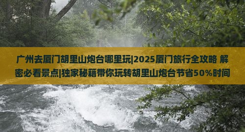 广州去厦门胡里山炮台哪里玩