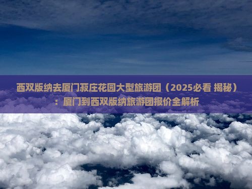 西双版纳去厦门菽庄花园大型旅游团