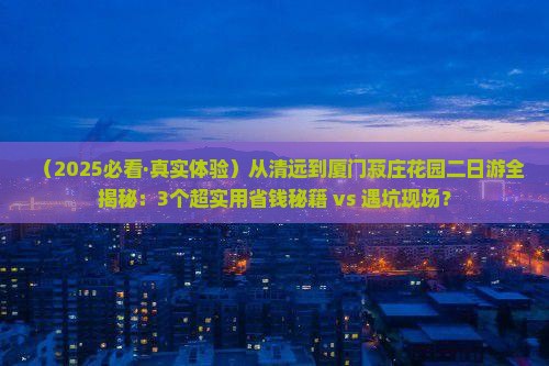清远去厦门菽庄花园二日游