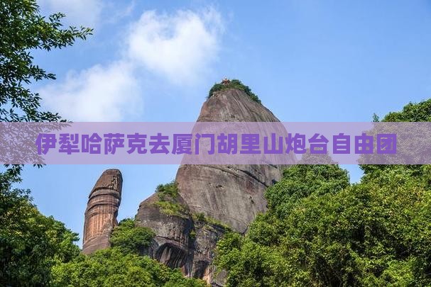 伊犁哈萨克去厦门胡里山炮台自由团