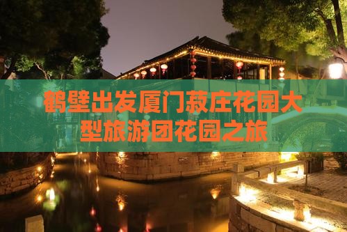 鹤壁去厦门菽庄花园大型旅游团