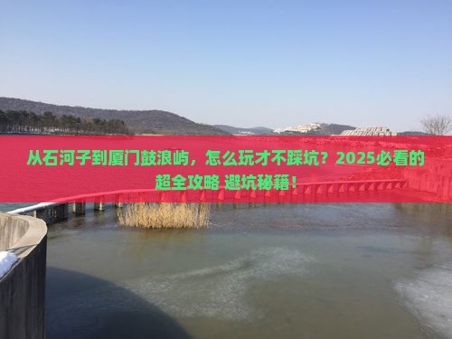 石河子到厦门鼓浪屿哪里玩