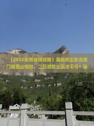 嘉峪关去厦门胡里山炮台二日游