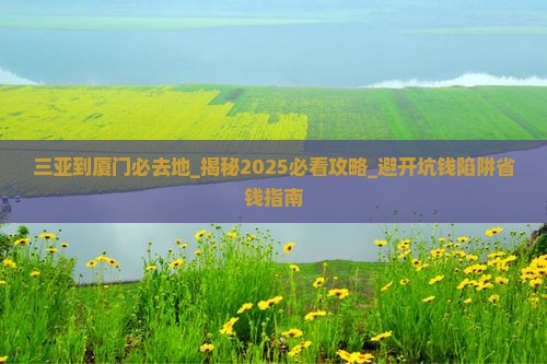 三亚到厦门必去地 三亚到厦门必去地
