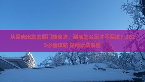 吴忠去厦门鼓浪屿哪里玩