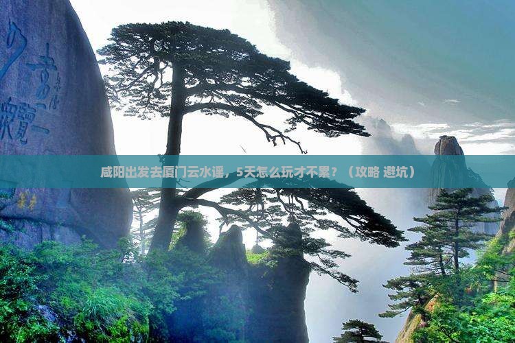 咸阳到厦门云水谣五日游