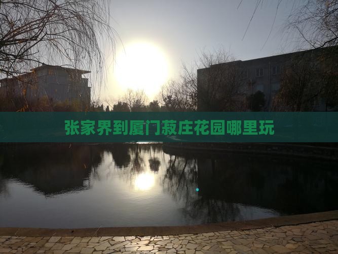 张家界到厦门菽庄花园哪里玩
