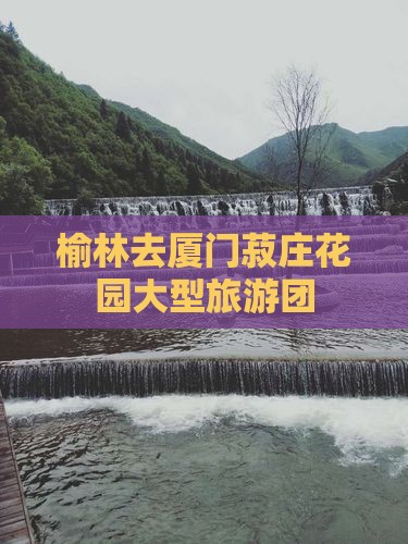 榆林去厦门菽庄花园大型旅游团