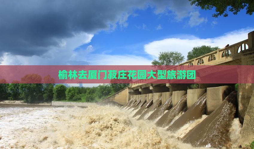 榆林去厦门菽庄花园大型旅游团