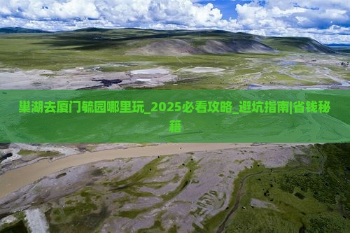 巢湖去厦门毓园哪里玩