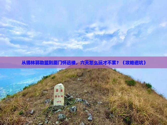 锡林郭勒盟到厦门怀远楼六日游