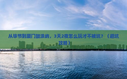 毕节到厦门鼓浪屿个人游 毕节到厦门鼓浪屿个人游