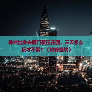 株洲到厦门菽庄花园三日游